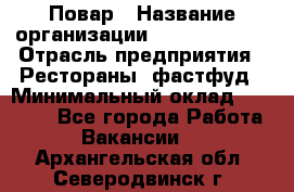 Повар › Название организации ­ Burger King › Отрасль предприятия ­ Рестораны, фастфуд › Минимальный оклад ­ 18 000 - Все города Работа » Вакансии   . Архангельская обл.,Северодвинск г.